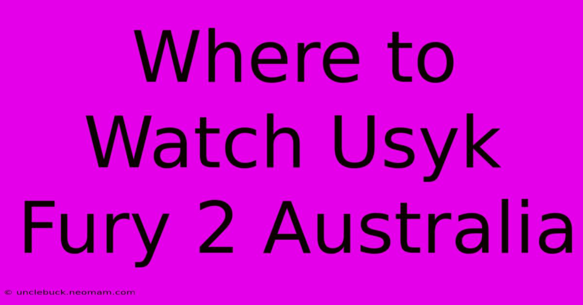 Where To Watch Usyk Fury 2 Australia