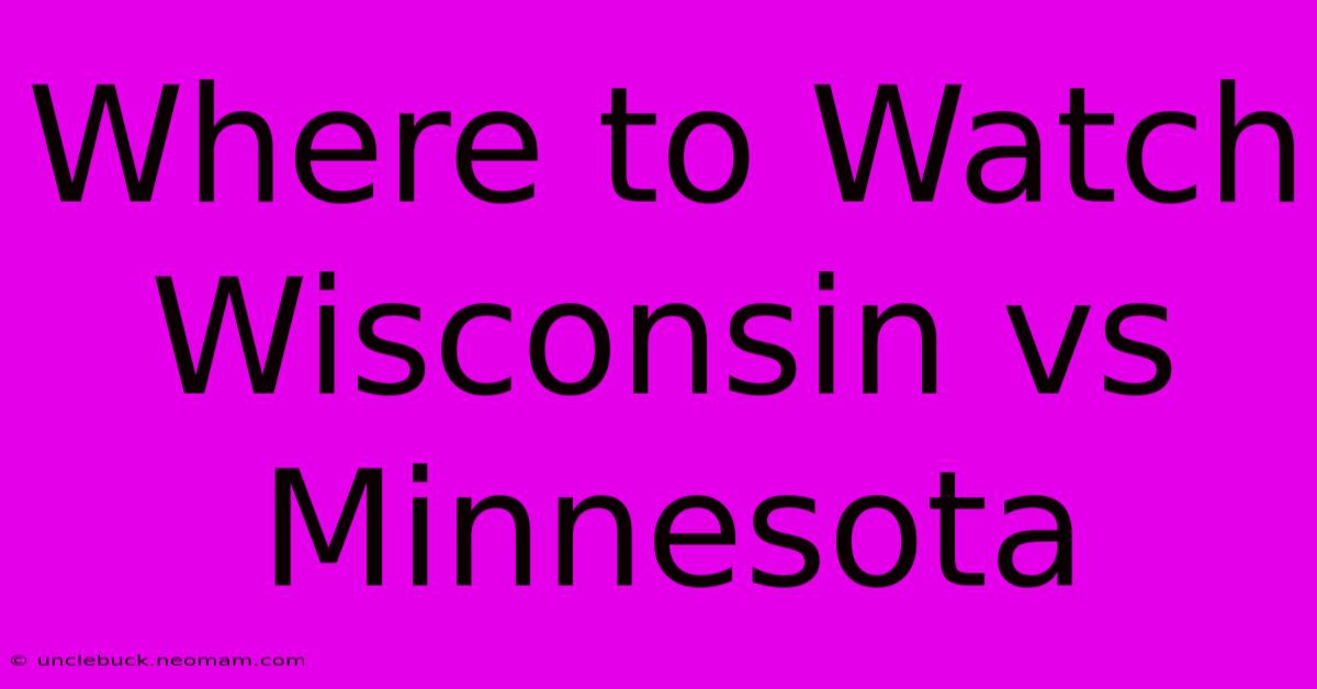 Where To Watch Wisconsin Vs Minnesota