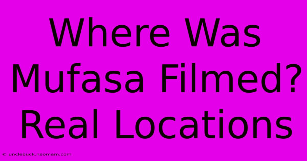 Where Was Mufasa Filmed? Real Locations