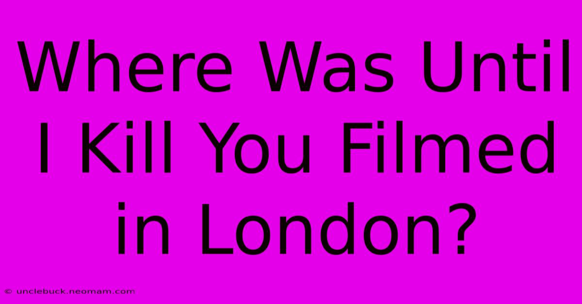 Where Was Until I Kill You Filmed In London?