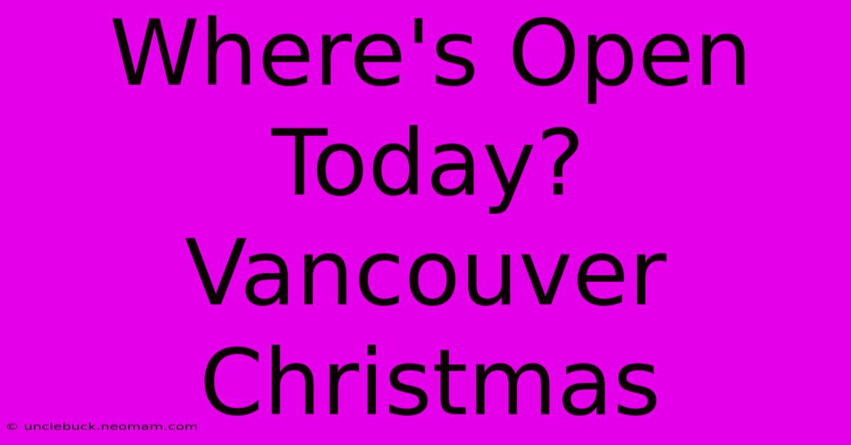 Where's Open Today? Vancouver Christmas