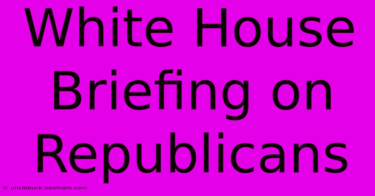 White House Briefing On Republicans