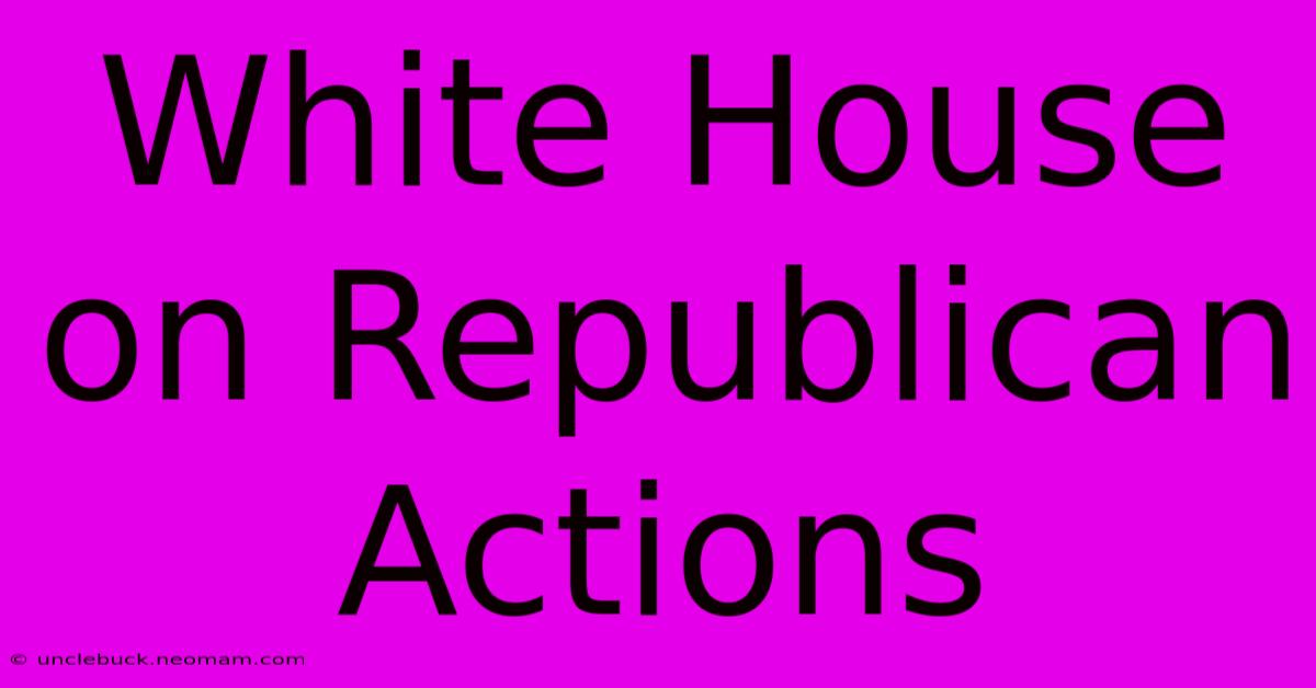 White House On Republican Actions