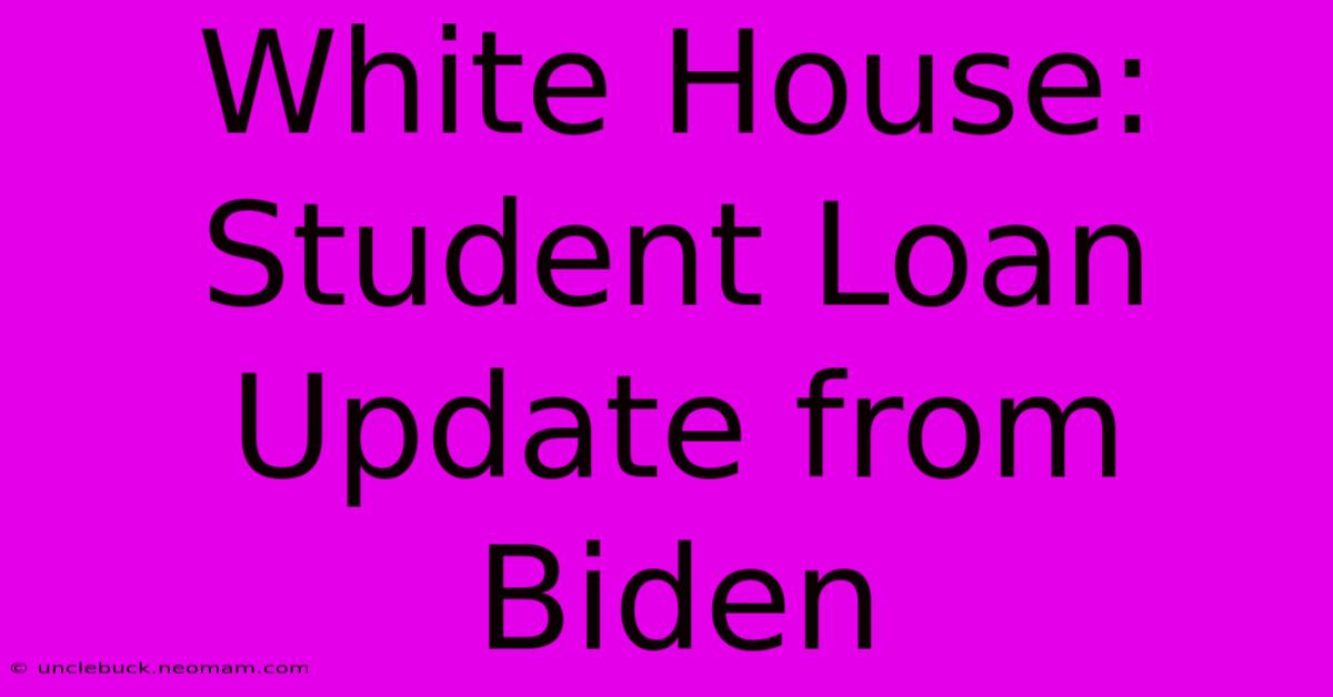 White House: Student Loan Update From Biden