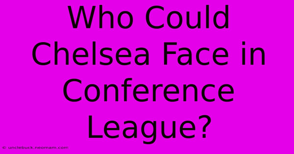 Who Could Chelsea Face In Conference League?