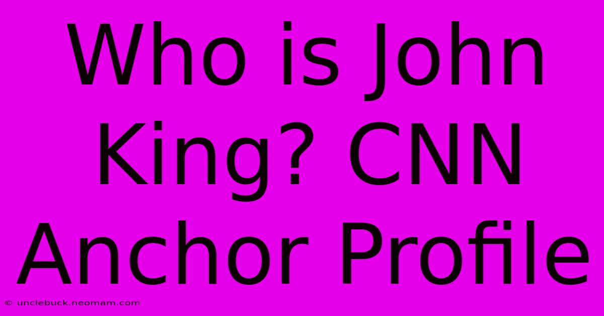 Who Is John King? CNN Anchor Profile