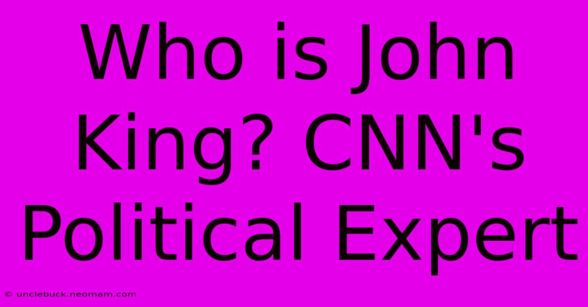 Who Is John King? CNN's Political Expert