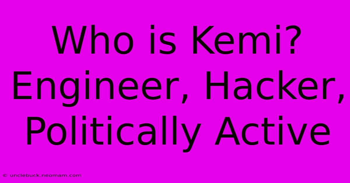 Who Is Kemi? Engineer, Hacker, Politically Active