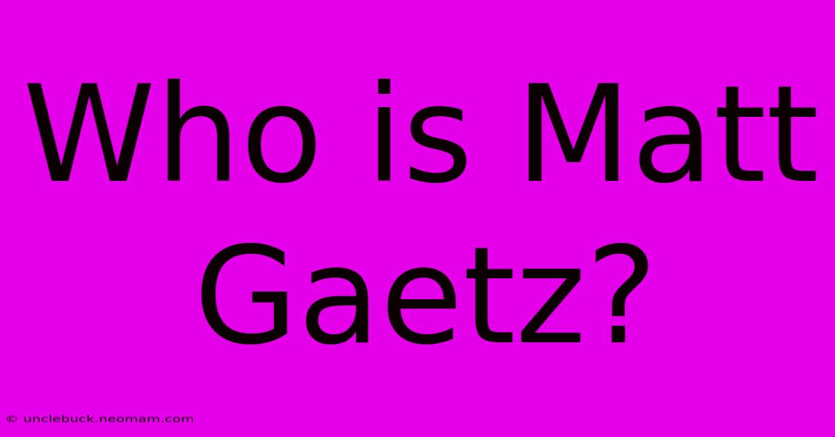 Who Is Matt Gaetz?