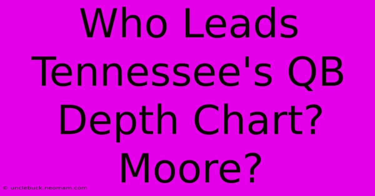 Who Leads Tennessee's QB Depth Chart? Moore?