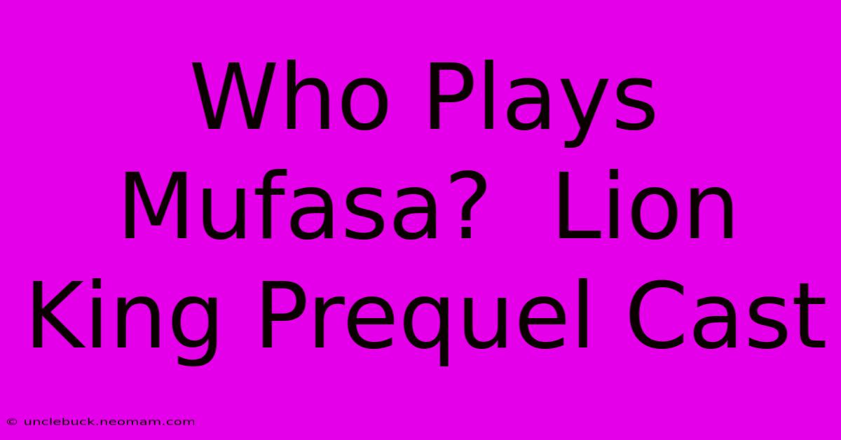 Who Plays Mufasa?  Lion King Prequel Cast