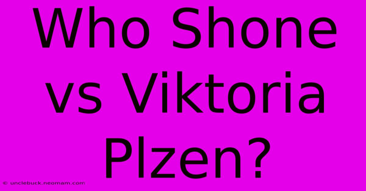 Who Shone Vs Viktoria Plzen?