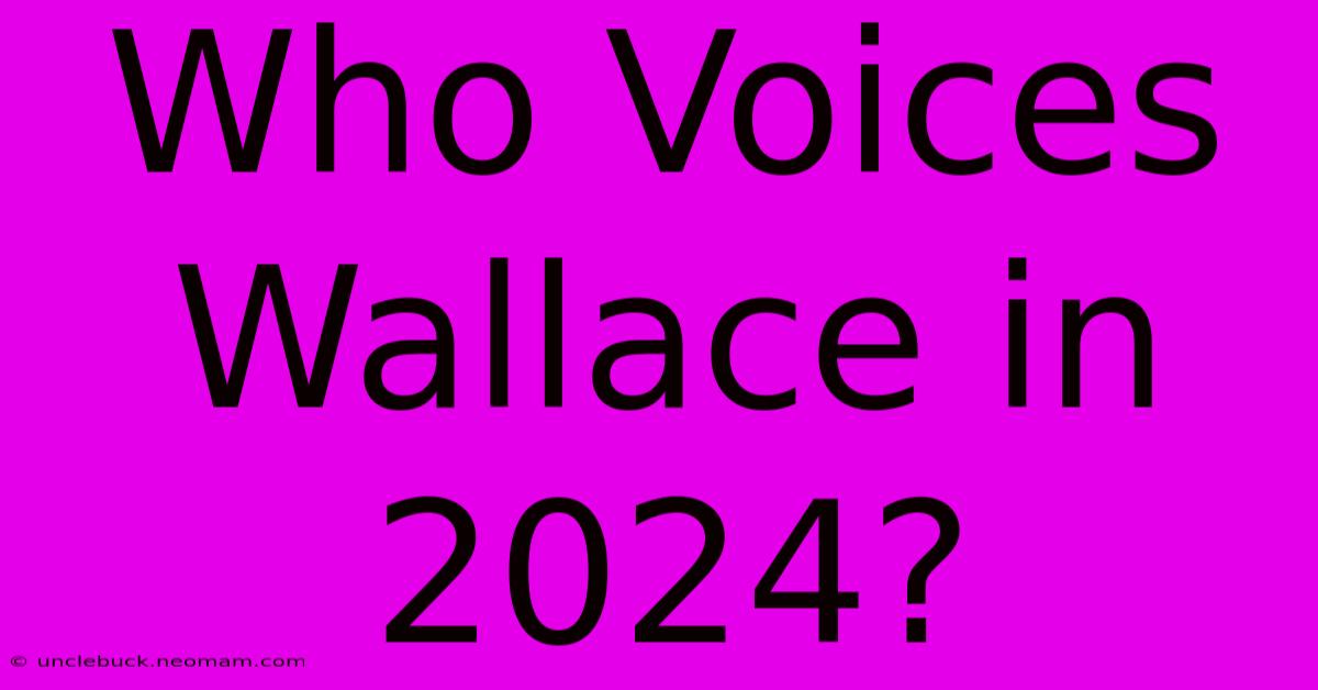 Who Voices Wallace In 2024?