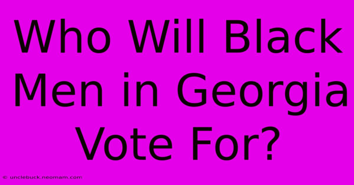 Who Will Black Men In Georgia Vote For? 