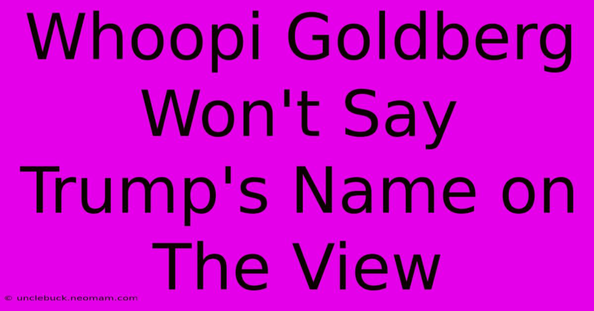 Whoopi Goldberg Won't Say Trump's Name On The View