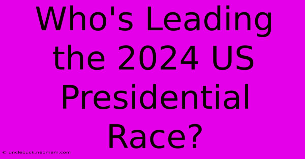 Who's Leading The 2024 US Presidential Race?