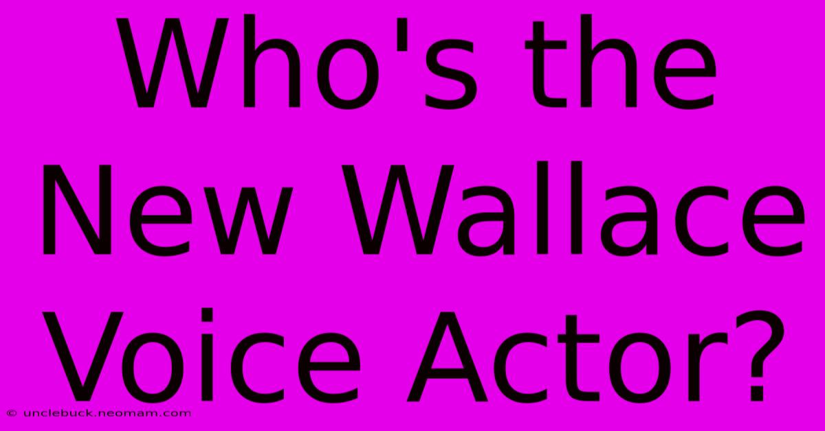 Who's The New Wallace Voice Actor?