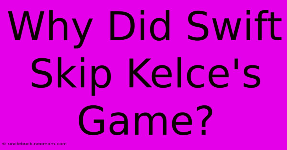 Why Did Swift Skip Kelce's Game?