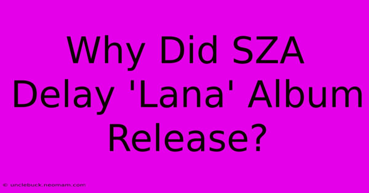 Why Did SZA Delay 'Lana' Album Release?