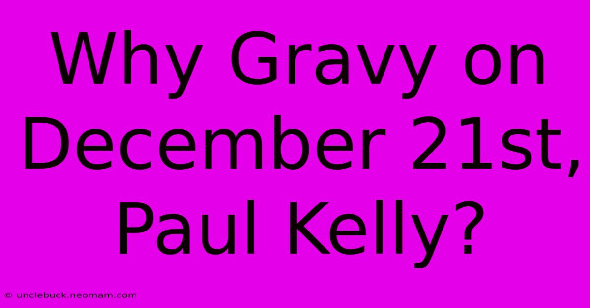 Why Gravy On December 21st, Paul Kelly?