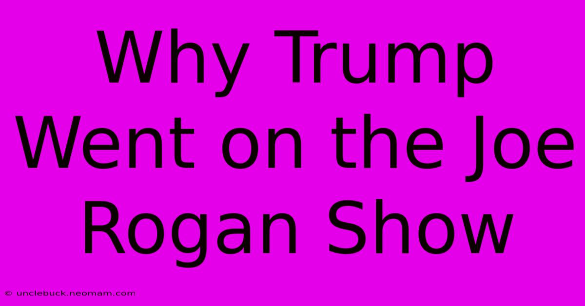 Why Trump Went On The Joe Rogan Show