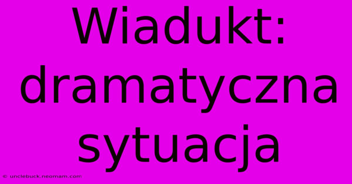 Wiadukt: Dramatyczna Sytuacja