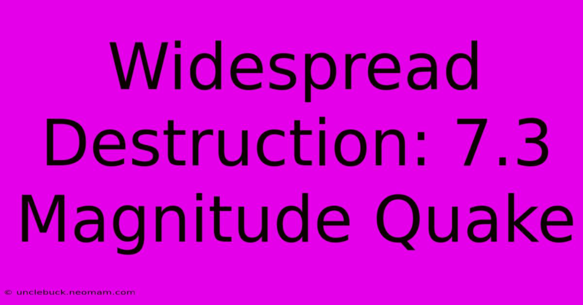 Widespread Destruction: 7.3 Magnitude Quake