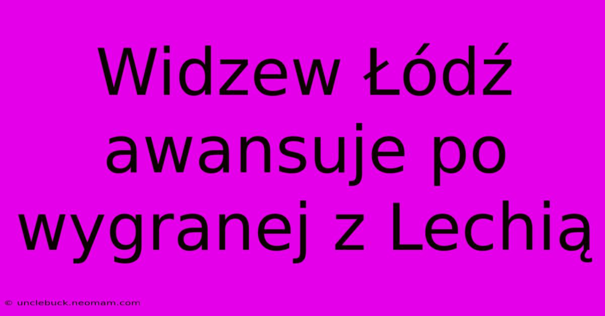 Widzew Łódź Awansuje Po Wygranej Z Lechią 