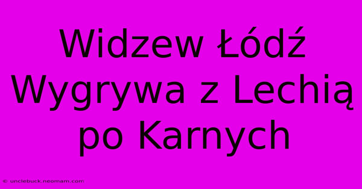 Widzew Łódź Wygrywa Z Lechią Po Karnych