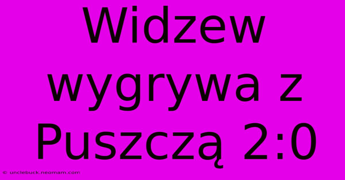 Widzew Wygrywa Z Puszczą 2:0