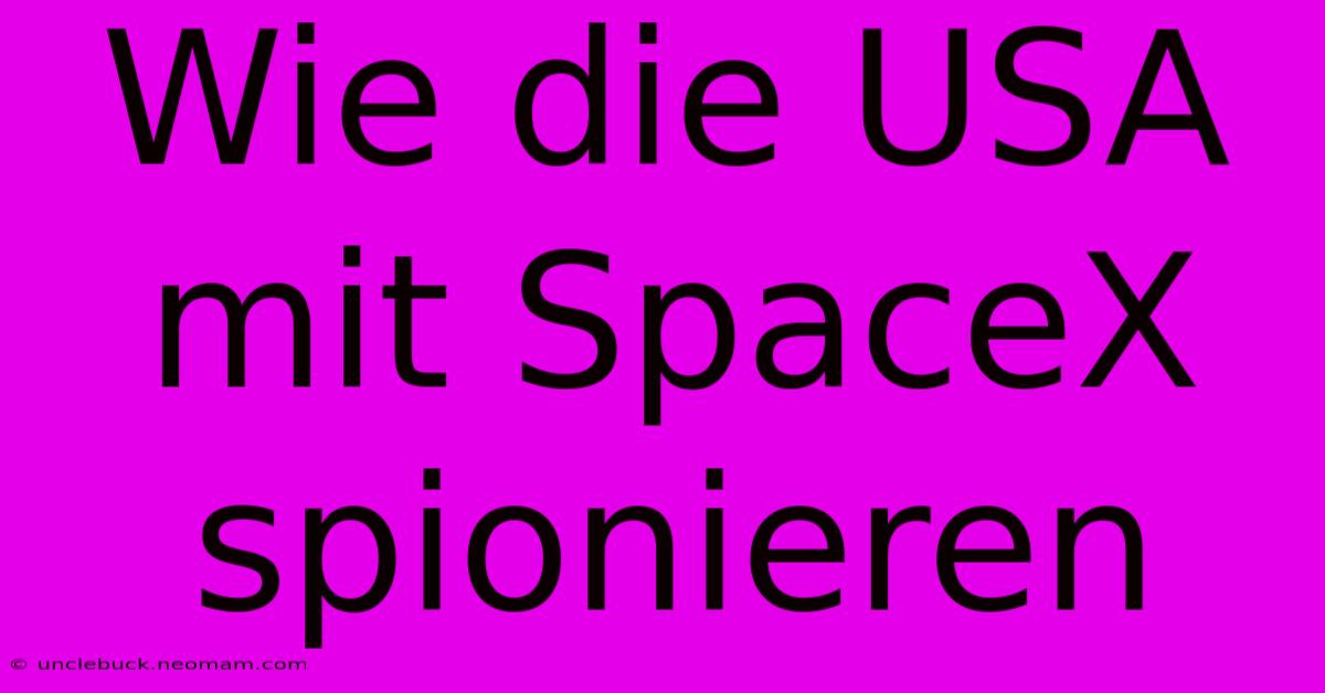 Wie Die USA Mit SpaceX Spionieren