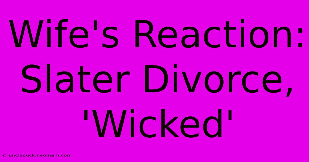 Wife's Reaction: Slater Divorce, 'Wicked'