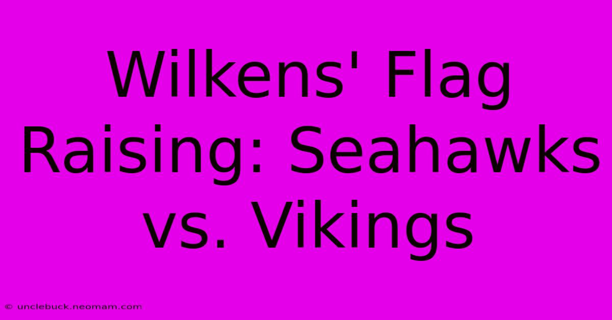 Wilkens' Flag Raising: Seahawks Vs. Vikings