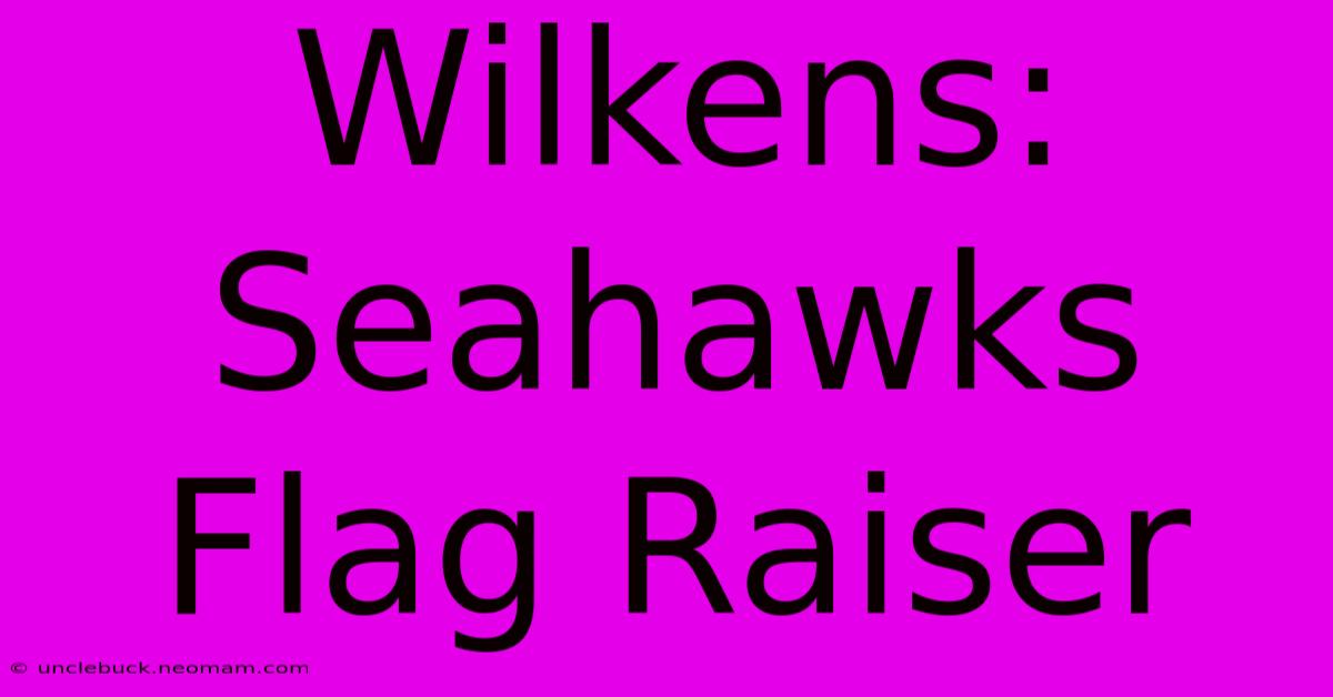 Wilkens: Seahawks Flag Raiser