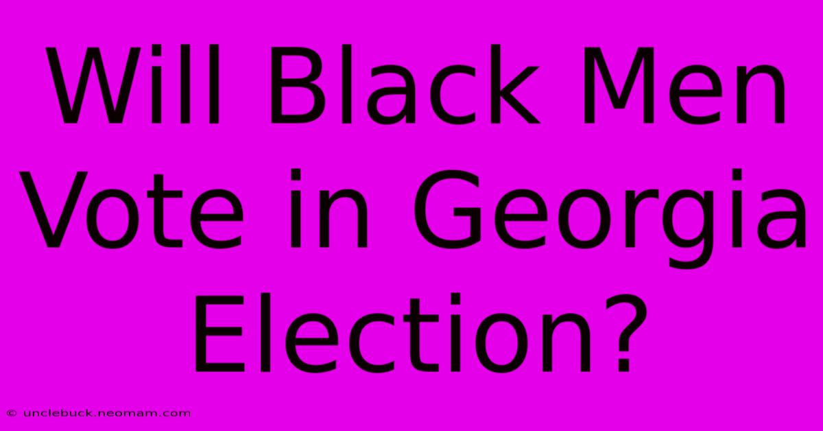 Will Black Men Vote In Georgia Election?