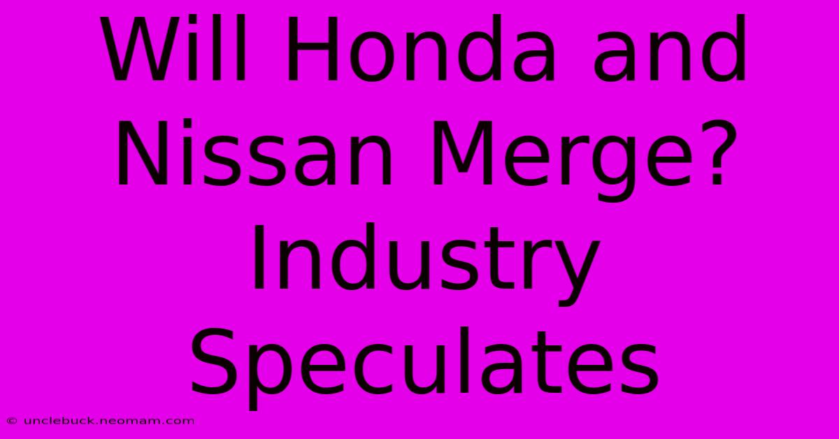 Will Honda And Nissan Merge? Industry Speculates