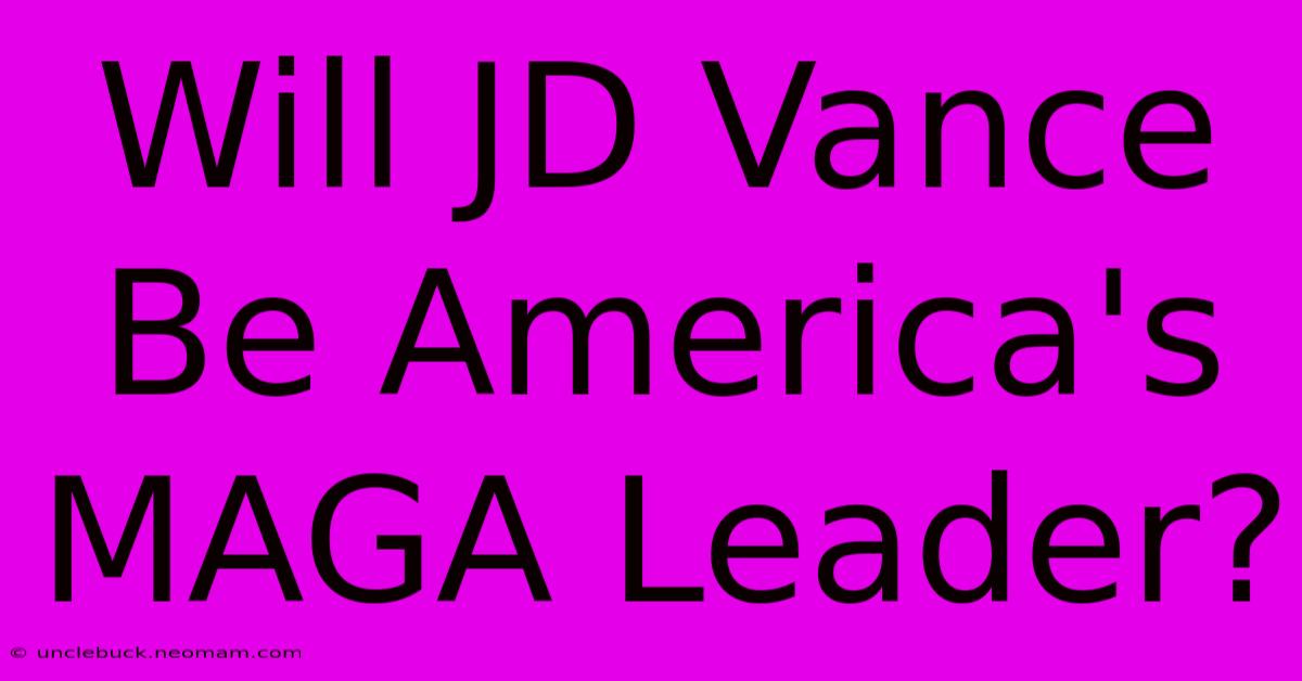 Will JD Vance Be America's MAGA Leader?