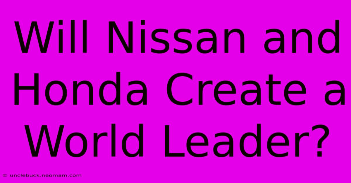 Will Nissan And Honda Create A World Leader?