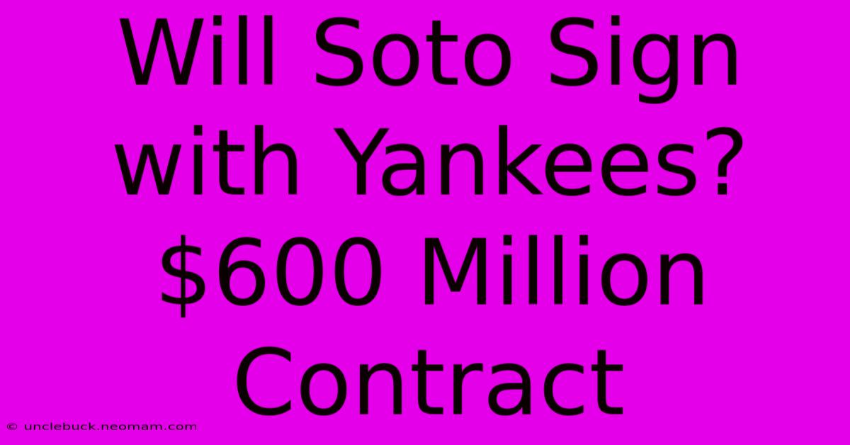 Will Soto Sign With Yankees? $600 Million Contract