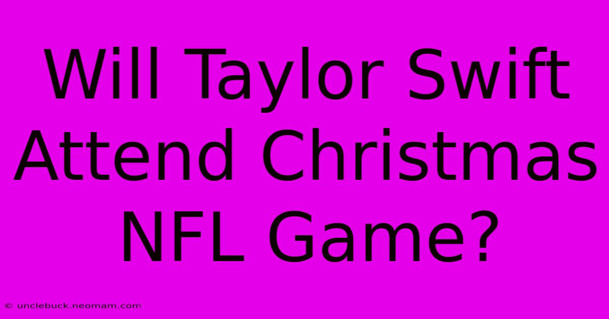 Will Taylor Swift Attend Christmas NFL Game?