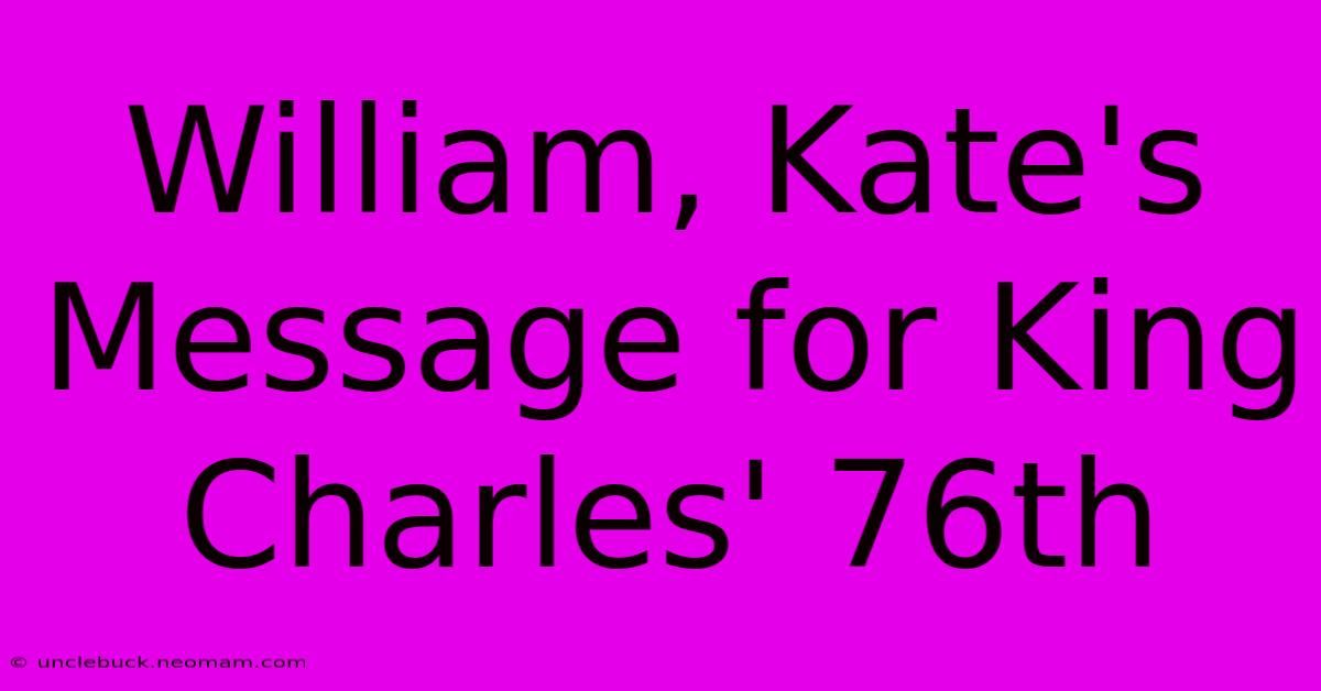 William, Kate's Message For King Charles' 76th