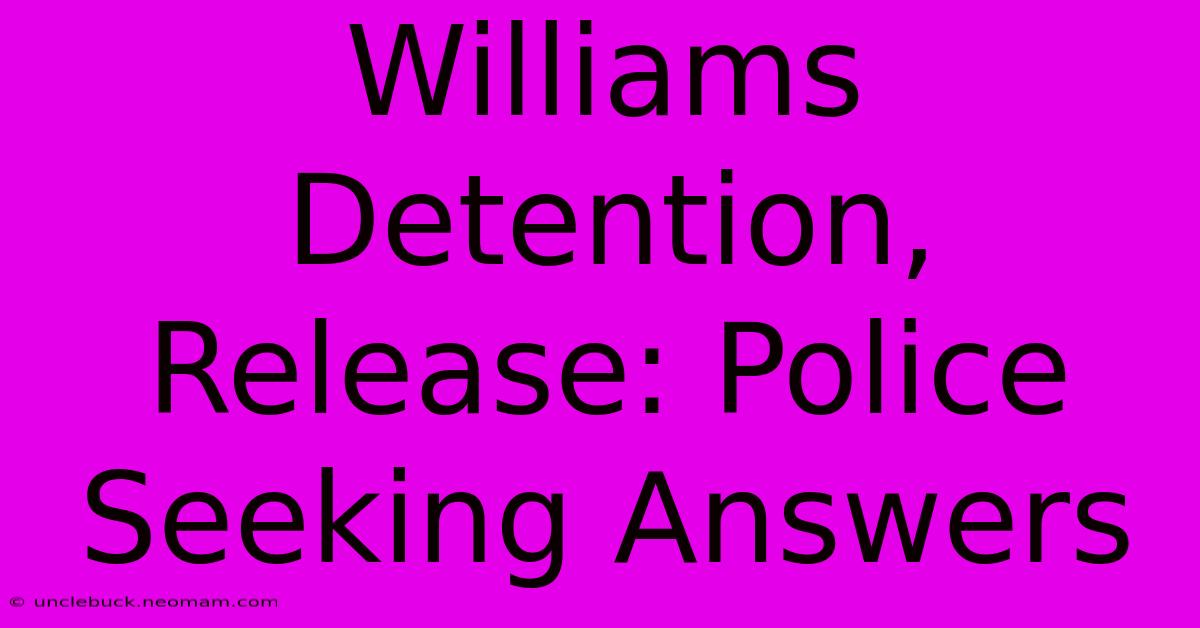 Williams Detention, Release: Police Seeking Answers 