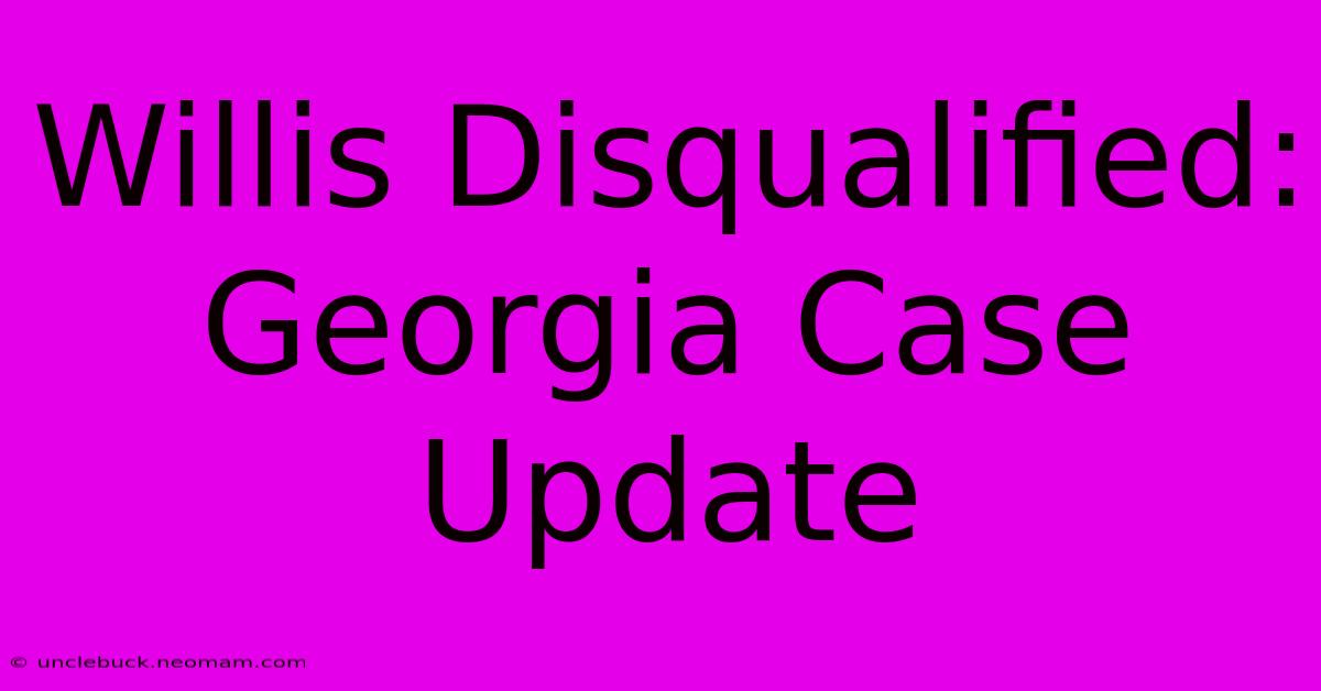 Willis Disqualified: Georgia Case Update