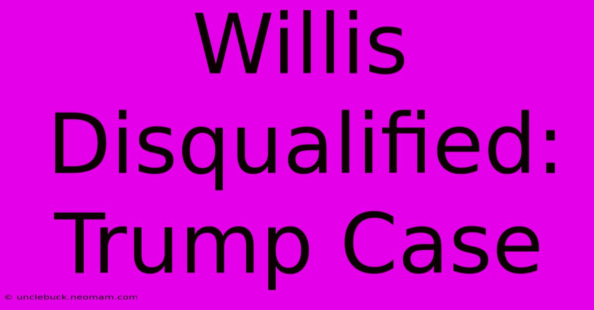 Willis Disqualified: Trump Case