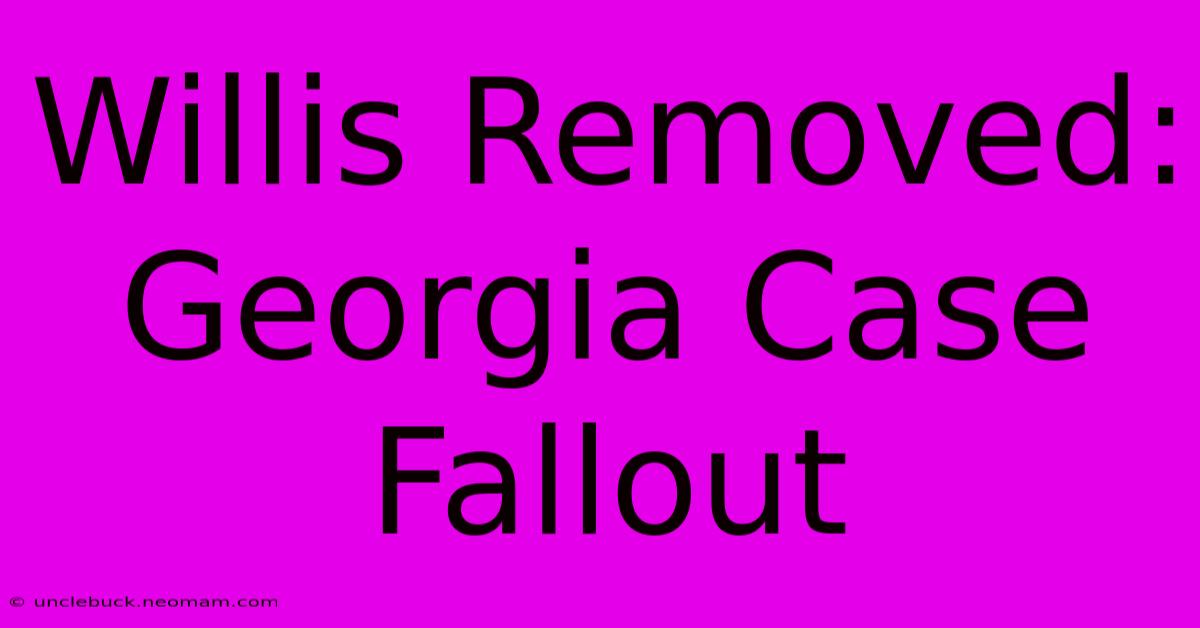 Willis Removed: Georgia Case Fallout