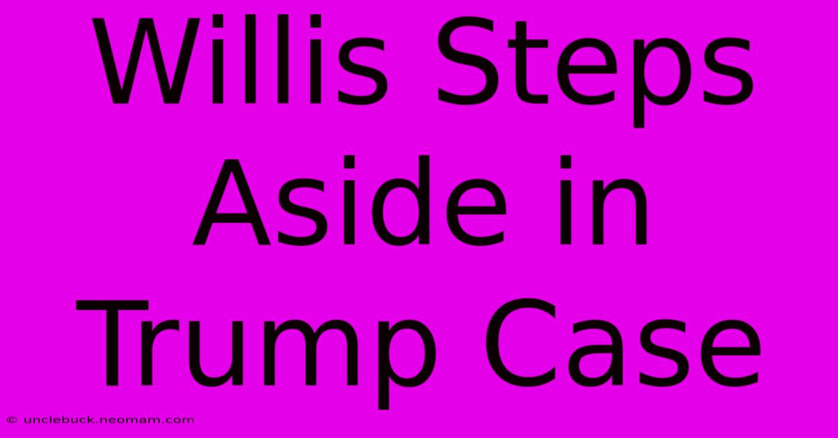 Willis Steps Aside In Trump Case