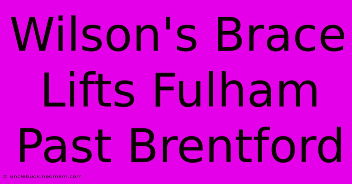 Wilson's Brace Lifts Fulham Past Brentford