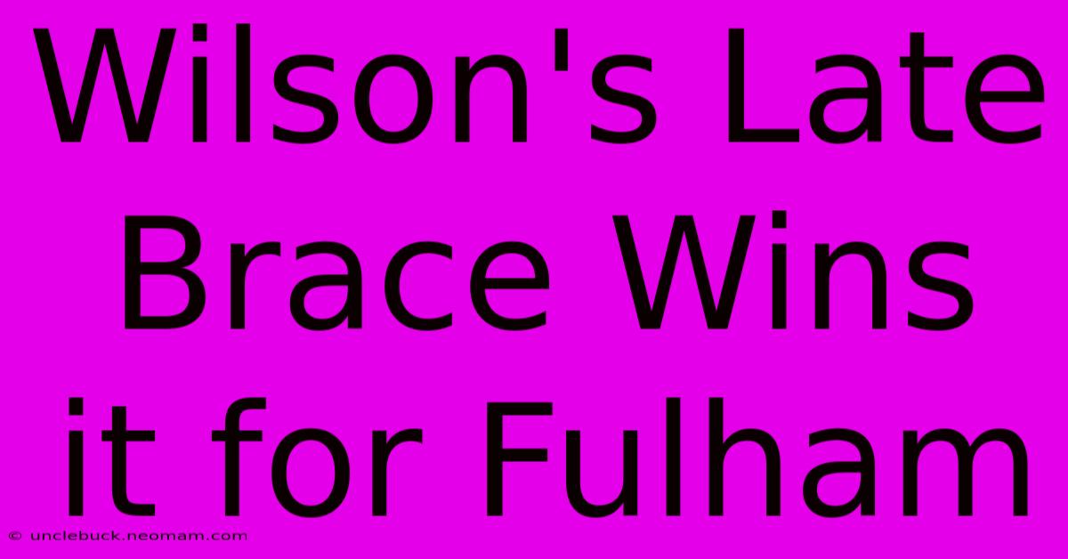 Wilson's Late Brace Wins It For Fulham