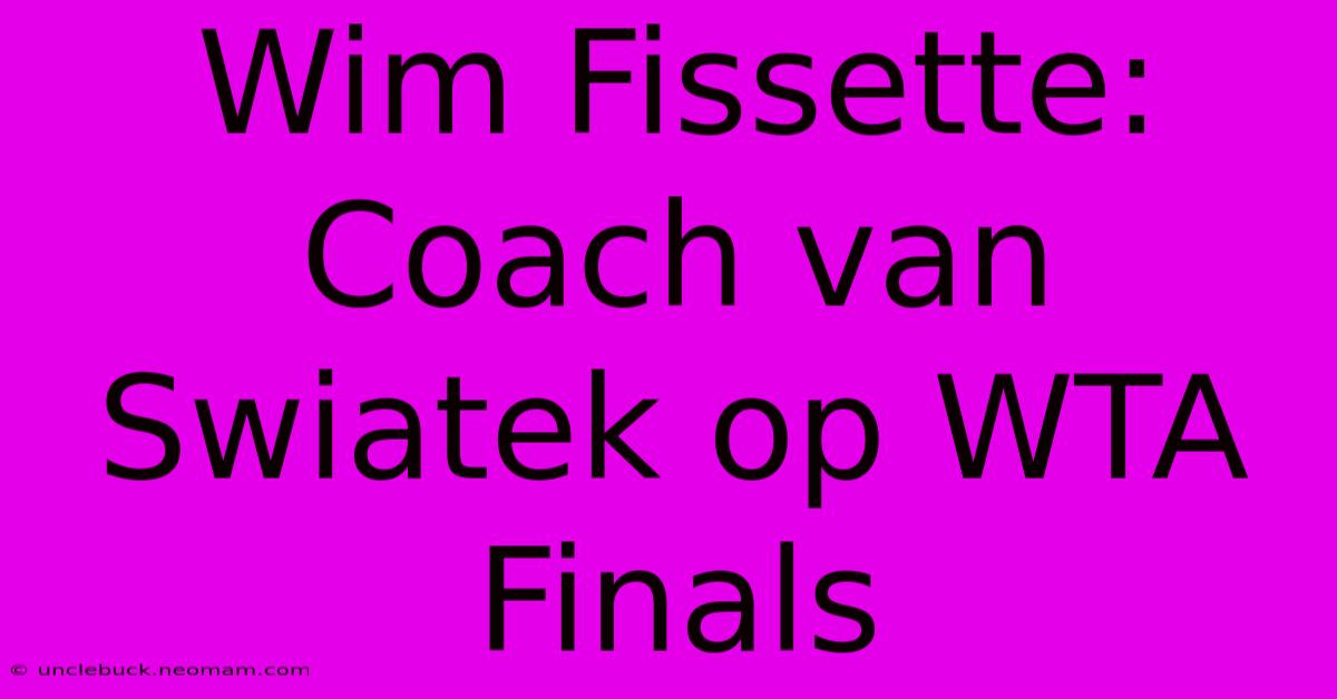 Wim Fissette: Coach Van Swiatek Op WTA Finals