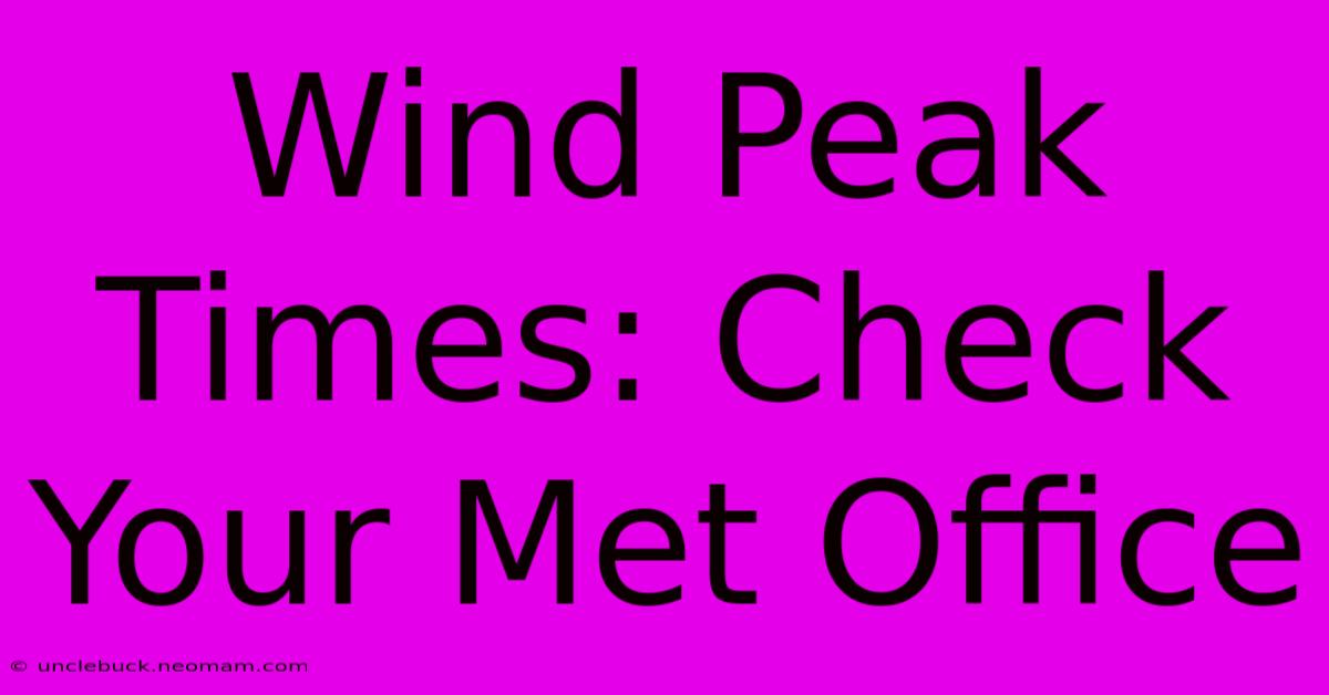 Wind Peak Times: Check Your Met Office